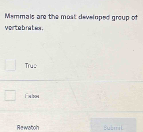 Mammals are the most developed group of
vertebrates.
True
False
Rewatch Submit