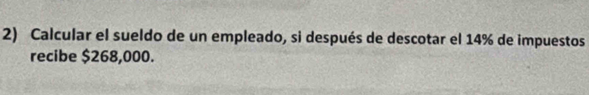 Calcular el sueldo de un empleado, si después de descotar el 14% de impuestos 
recibe $268,000.