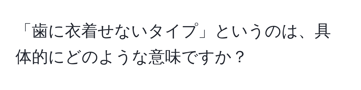 「歯に衣着せないタイプ」というのは、具体的にどのような意味ですか？