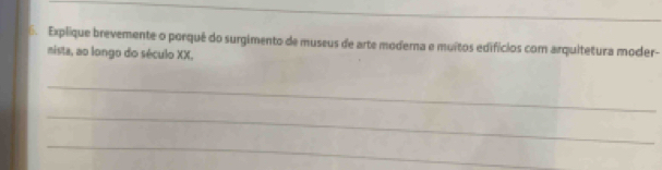 Explique brevemente o porqué do surgimento de museus de arte moderna e muitos edifícios com arquitetura moder- 
nista, ao longo do século XX, 
_ 
_ 
_