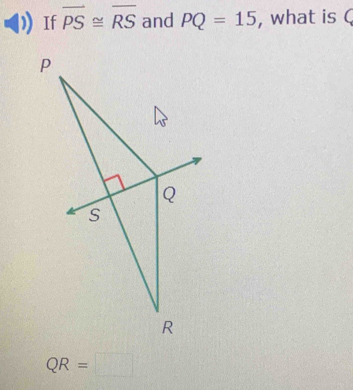 If overline PS≌ overline RS and PQ=15 , what is (
QR=□