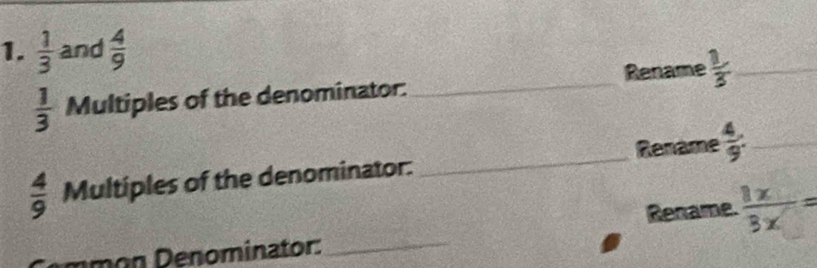  1/3  and  4/9 
Rename
 1/3  Multiples of the denominator. _  1/3  _ 
Rename
 4/9  Multiples of the denominator: _  4/9 . _ 
Rename.  1x/3x =
m m on D enominator:_