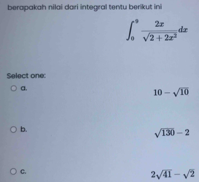 berapakah nilai dari integral tentu berikut ini
∈t _0^(9frac 2x)sqrt(2+2x^2)dx
Select one:
a.
10-sqrt(10)
b.
sqrt(130)-2
C.
2sqrt(41)-sqrt(2)