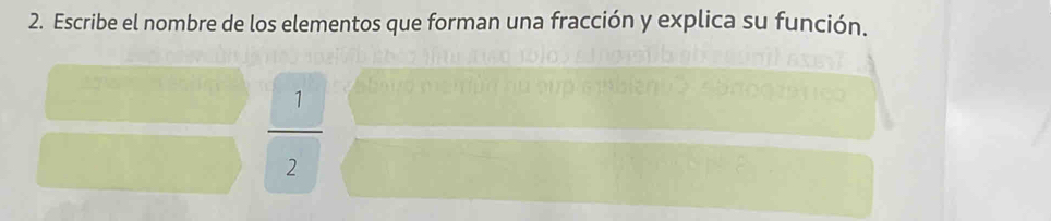 Escribe el nombre de los elementos que forman una fracción y explica su función. 
2