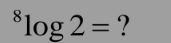 ^8log 2= ?