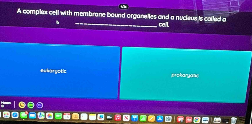 4/36
A complex cell with membrane bound organelles and a nucleus is called a
_
cell.
eukaryotic
prokaryotic