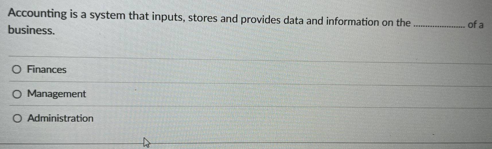 Accounting is a system that inputs, stores and provides data and information on the _ofa
business.
Finances
Management
Administration