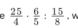  25/4 ·  6/5 : 15/8  ， 