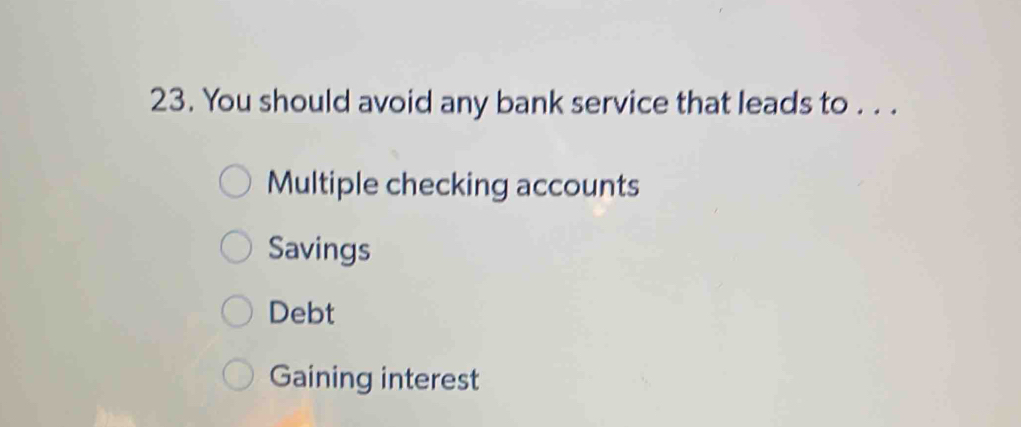 You should avoid any bank service that leads to . . .
Multiple checking accounts
Savings
Debt
Gaining interest