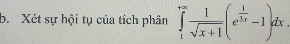 Xét sự hội tụ của tích phân ∈tlimits _1^((+∈fty)frac 1)sqrt(x+1)(e^(frac 1)3x-1)dx.