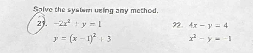 Solve the system using any method. 
21. -2x^2+y=1 22. 4x-y=4
y=(x-1)^2+3
x^2-y=-1