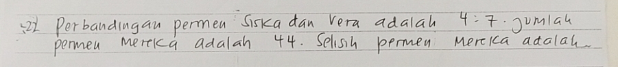Perbandingan permen Siska dan Vera adalah 4:7 Jumlal 
permen mereka adalah 44. Selisih permen merckca adalal