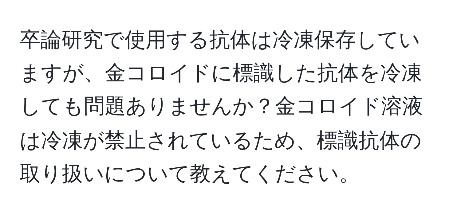 卒論研究で使用する抗体は冷凍保存していますが、金コロイドに標識した抗体を冷凍しても問題ありませんか？金コロイド溶液は冷凍が禁止されているため、標識抗体の取り扱いについて教えてください。