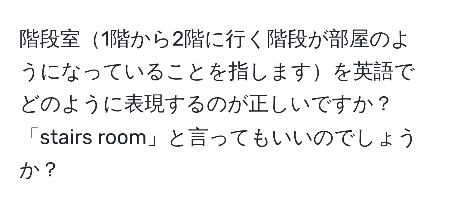 階段室1階から2階に行く階段が部屋のようになっていることを指しますを英語でどのように表現するのが正しいですか？「stairs room」と言ってもいいのでしょうか？