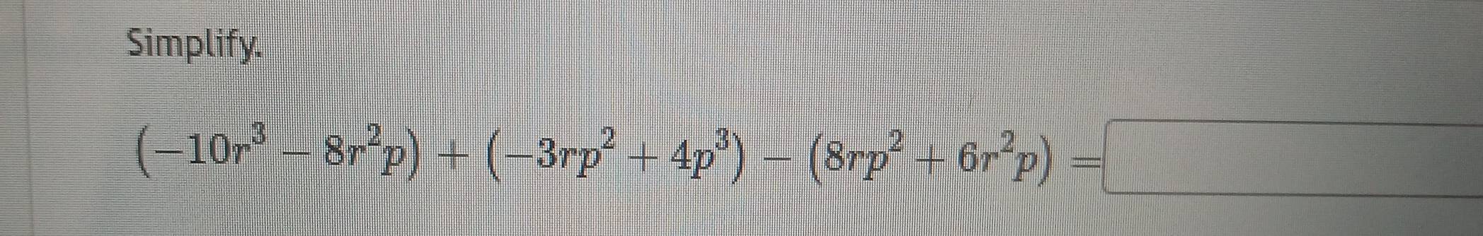 Simplify.
(-10r^3-8r^2p)+(-3rp^2+4p^3)-(8rp^2+6r^2p)=□