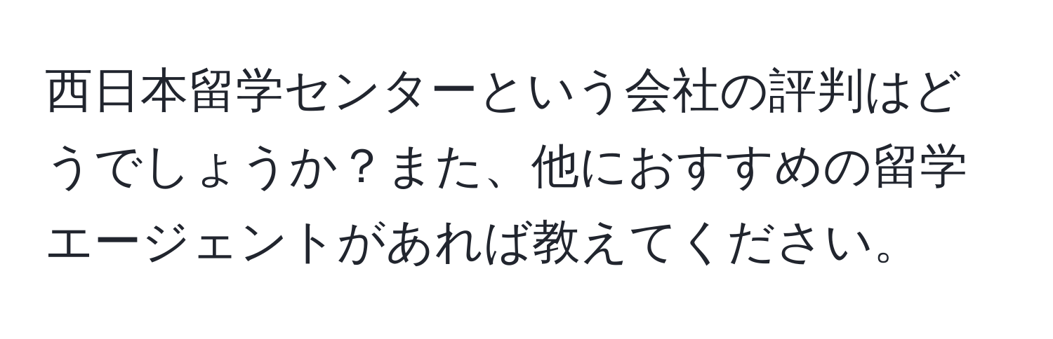 西日本留学センターという会社の評判はどうでしょうか？また、他におすすめの留学エージェントがあれば教えてください。