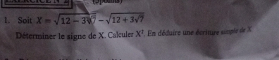 Soit X=sqrt(12-3sqrt 7)-sqrt(12+3sqrt 7)
Déterminer le signe de X. Calculer X^2. En déduire une écriture simple de X