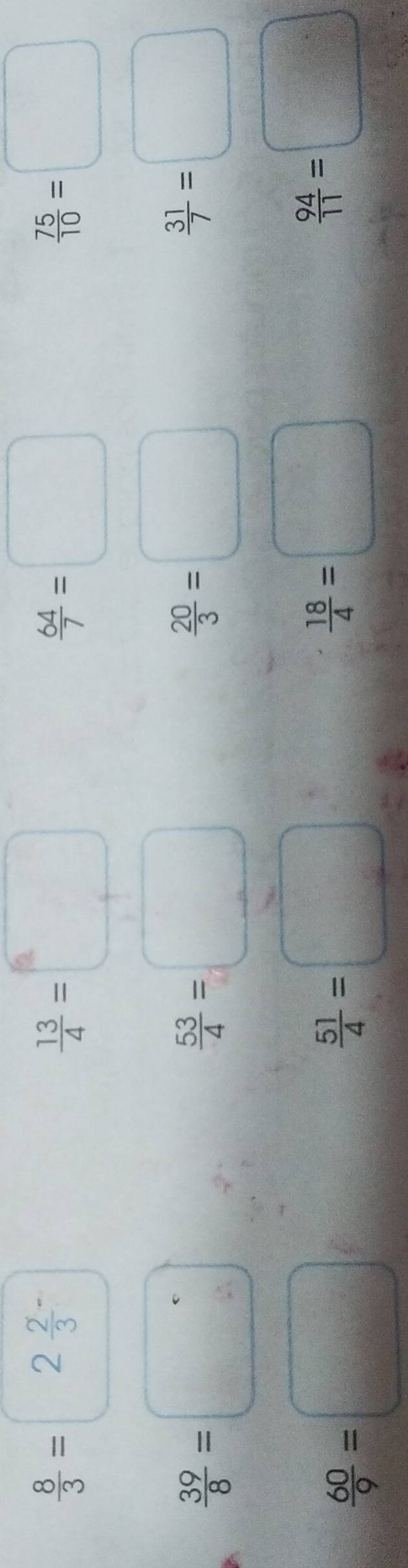 □ 
 8/3 = | 2frac 23^(-
frac 13)4=□
 64/7 =□
 75/10 =□
 39/8 =□
 53/4 =□
 20/3 =□
 31/7 =□
 60/9 =□
 51/4 =□
 18/4 =□
 94/11 =□
