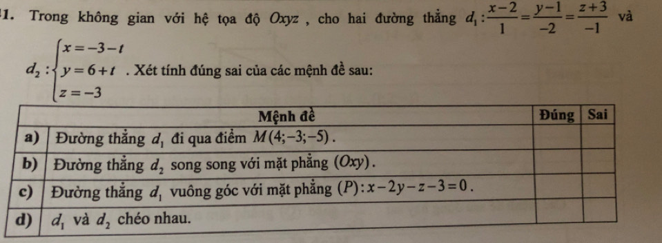 Trong không gian với hệ tọa độ Oxyz , cho hai đường thẳng d_1: (x-2)/1 = (y-1)/-2 = (z+3)/-1  và
d_2:beginarrayl x=-3-t y=6+t z=-3endarray.. Xét tính đúng sai của các mệnh đề sau: