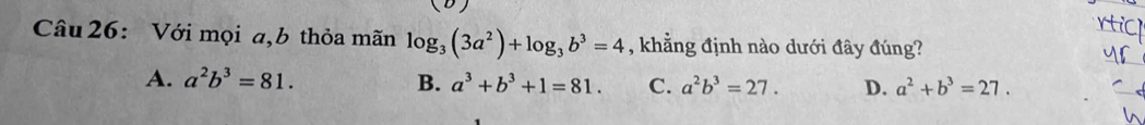 Với mọi a,b thỏa mãn log _3(3a^2)+log _3b^3=4 , khẳng định nào dưới đây đúng?
A. a^2b^3=81. B. a^3+b^3+1=81. C. a^2b^3=27. D. a^2+b^3=27.