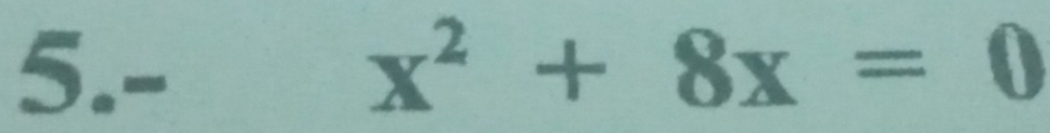 5.- x^2+8x=0