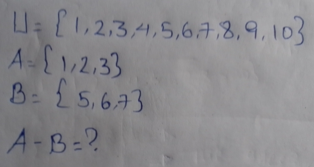 U= 1,2,3,4,5,6,7,8,9,10
A= 1,2,3
B= 5,6,7
A-B= ?