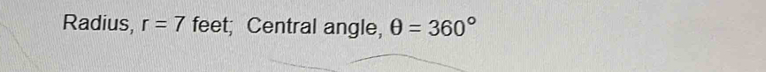 Radius, r=7 feet; Central angle, θ =360°