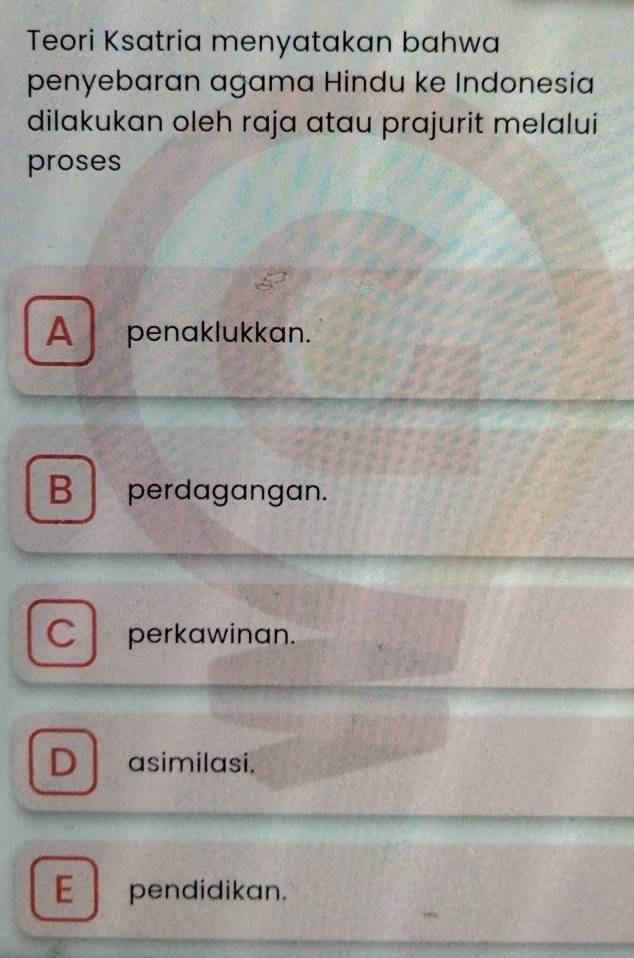 Teori Ksatria menyatakan bahwa
penyebaran agama Hindu ke Indonesia
dilakukan oleh raja atau prajurit melalui
proses
A penaklukkan.
B perdagangan.
C perkawinan.
D asimilasi.
E pendidikan.