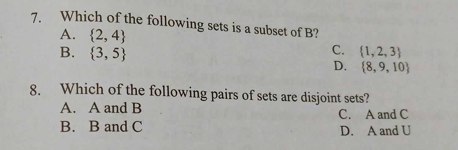 Which of the following sets is a subset of B?
A.  2,4
C、
B.  3,5  1,2,3
D.  8,9,10
8. Which of the following pairs of sets are disjoint sets?
A. A and B
C. A and C
B. B and C
D. A and U