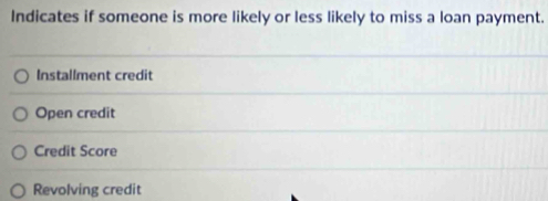 Indicates if someone is more likely or less likely to miss a loan payment.
Installment credit
Open credit
Credit Score
Revolving credit