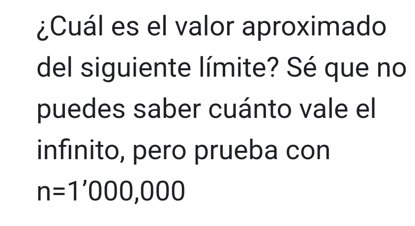 ¿Cuál es el valor aproximado 
del siguiente límite? Sé que no 
puedes saber cuánto vale el 
infinito, pero prueba con
n=1'000,000