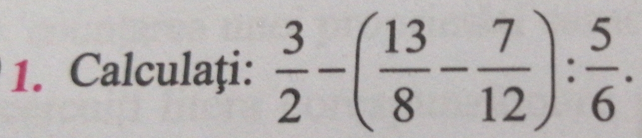 Calculati:  3/2 -( 13/8 - 7/12 ): 5/6 .