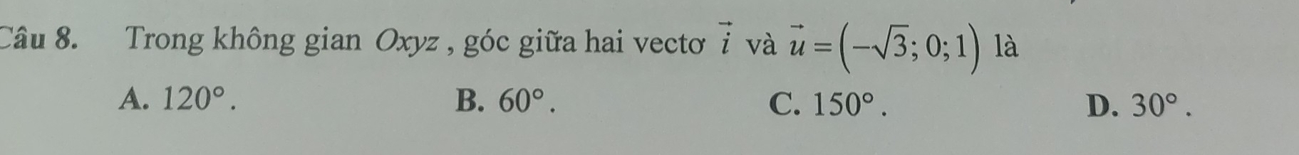 Trong không gian Oxyz , góc giữa hai vecto vector i và vector u=(-sqrt(3);0;1) là
A. 120°. B. 60°. C. 150°. D. 30°.