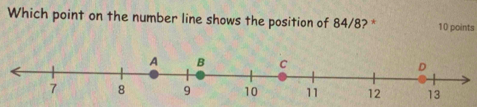 Which point on the number line shows the position of 84/8? * 10 points