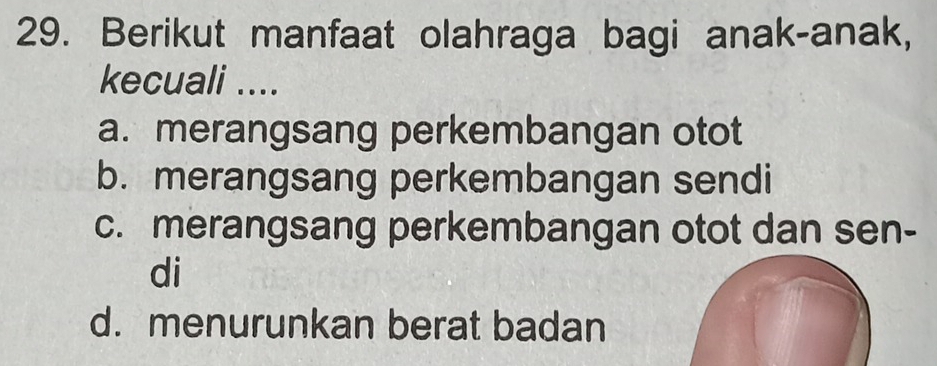 Berikut manfaat olahraga bagi anak-anak,
kecuali ....
a. merangsang perkembangan otot
b. merangsang perkembangan sendi
c. merangsang perkembangan otot dan sen-
di
d. menurunkan berat badan