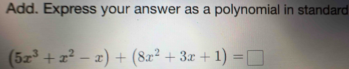 Add. Express your answer as a polynomial in standard
(5x^3+x^2-x)+(8x^2+3x+1)=□