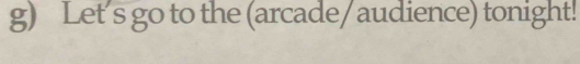 Let's go to the (arcade/audience) tonight!