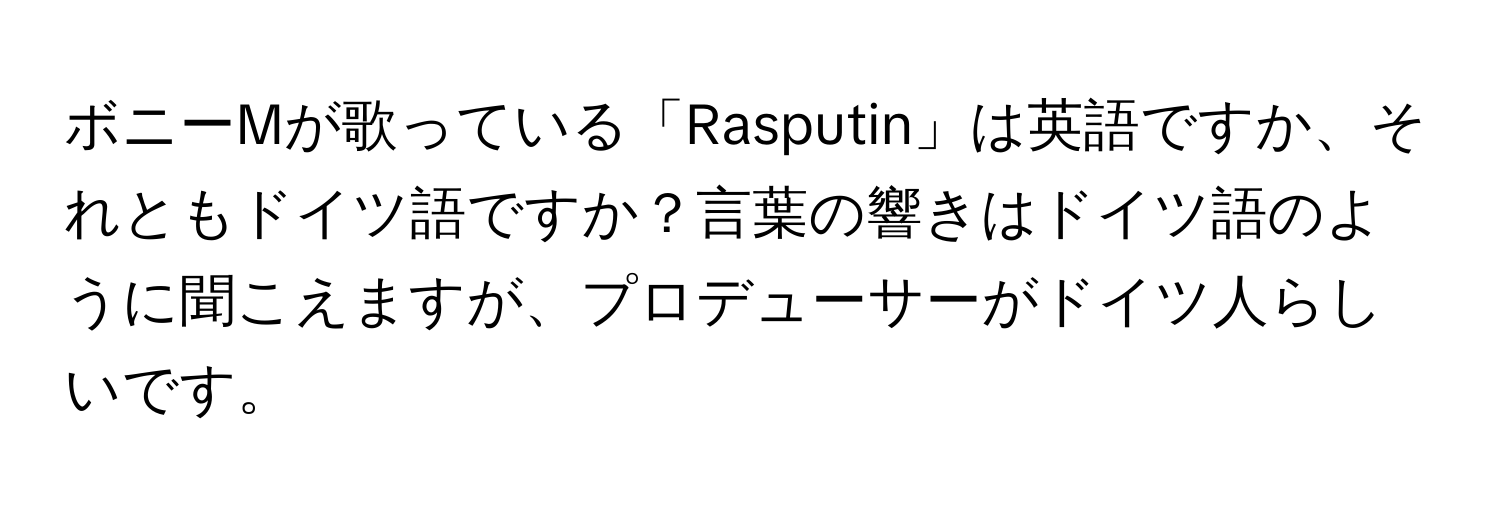 ボニーMが歌っている「Rasputin」は英語ですか、それともドイツ語ですか？言葉の響きはドイツ語のように聞こえますが、プロデューサーがドイツ人らしいです。