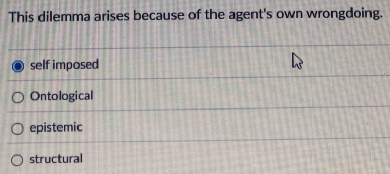 This dilemma arises because of the agent's own wrongdoing.
self imposed
Ontological
epistemic
structural