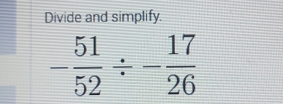 Divide and simplify.
- 51/52 / - 17/26 