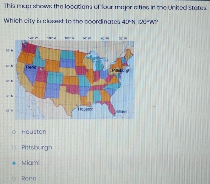 This map shows the locations of four major cities in the United States.
Which city is closest to the coordinates 40°N,120°W ?
Houston
Pittsburgh
Miami
Reno