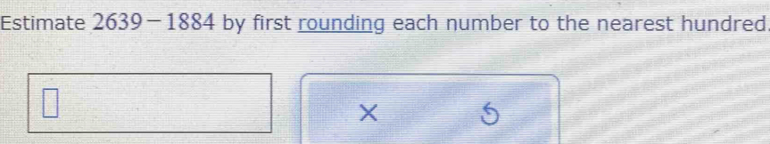 Estimate 2639-1884 by first rounding each number to the nearest hundred
X