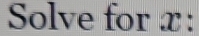 Solve for x :