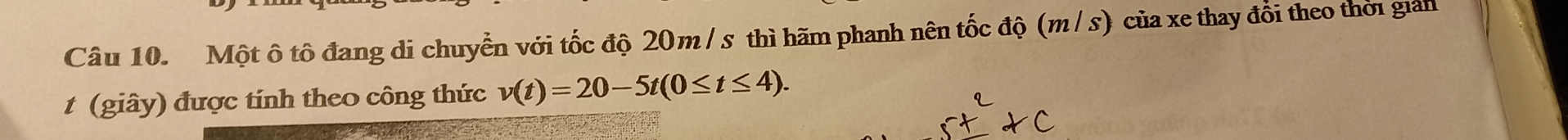 Một ô tô đang di chuyển với tốc độ 20m / s thì hãm phanh nên tốc độ (m / s) của xe thay đổi theo thời giản 
t (giây) được tính theo công thức v(t)=20-5t(0≤ t≤ 4).