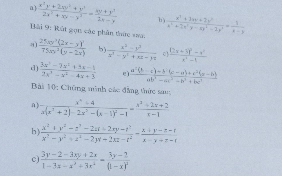  (x^2y+2xy^2+y^3)/2x^2+xy-y^2 = (xy+y^2)/2x-y 
b)  (x^2+3xy+2y^2)/x^3+2x^2y-xy^2-2y^3 = 1/x-y 
Bài 9: Rút gọn các phân thức sau:
a) frac 25xy^3(2x-y)^275xy^2(y-2x) b)  (x^2-y^2)/x^2-y^2+xz-yz  c) frac (2x+3)^2-x^2x^2-1
d)  (3x^3-7x^2+5x-1)/2x^3-x^2-4x+3  e)  (a^2(b-c)+b^2(c-a)+c^2(a-b))/ab^2-ac^2-b^3+bc^2 
Bài 10: Chứng minh các đăng thức sau;
a) frac x^4+4x(x^2+2)-2x^2-(x-1)^2-1= (x^2+2x+2)/x-1 
b)  (x^2+y^2-z^2-2zt+2xy-t^2)/x^2-y^2+z^2-2yt+2xz-t^2 = (x+y-z-t)/x-y+z-t 
c)  (3y-2-3xy+2x)/1-3x-x^3+3x^2 =frac 3y-2(1-x)^2