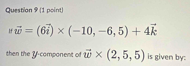 If vector w=(6vector i)* (-10,-6,5)+4vector k
then the Y -component of vector w* (2,5,5) is given by: