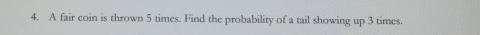 A fair coin is thrown 5 times. Find the probability of a tail showing up 3 times.