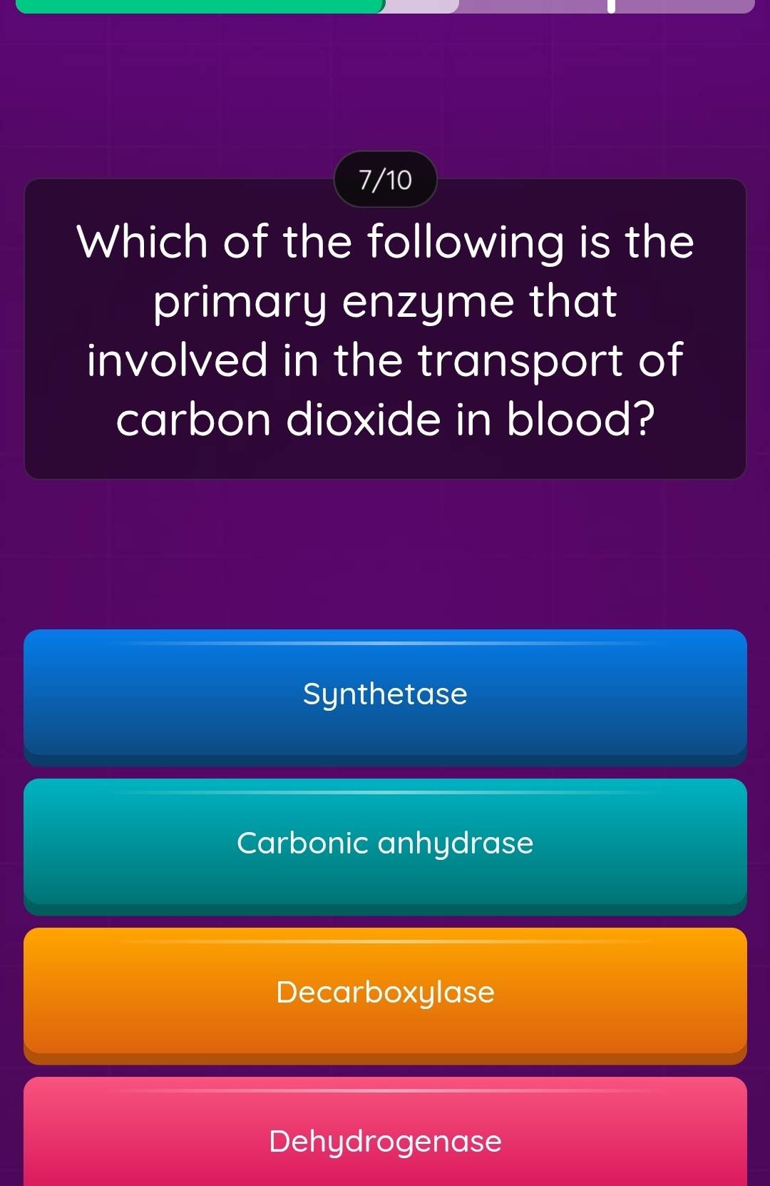 7/10
Which of the following is the
primary enzyme that
involved in the transport of
carbon dioxide in blood?
Synthetase
Carbonic anhydrase
Decarboxylase
Dehydrogenase