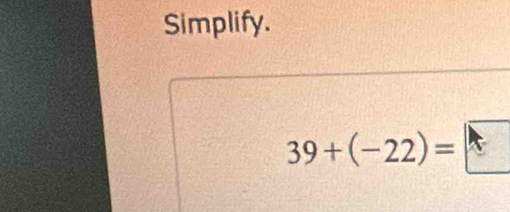 Simplify.
39+(-22)=□