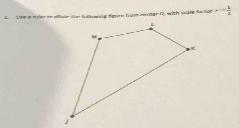 Use a ruler to dilate the following figure from center 0, with scale factor r= 1/2 .